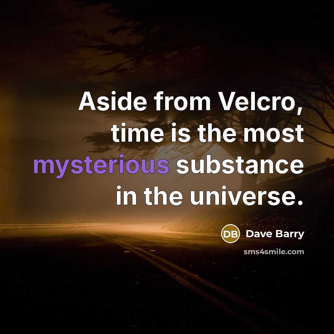 “Aside from Velcro, time is the most mysterious substance in the universe.” quote by Dave Barry
