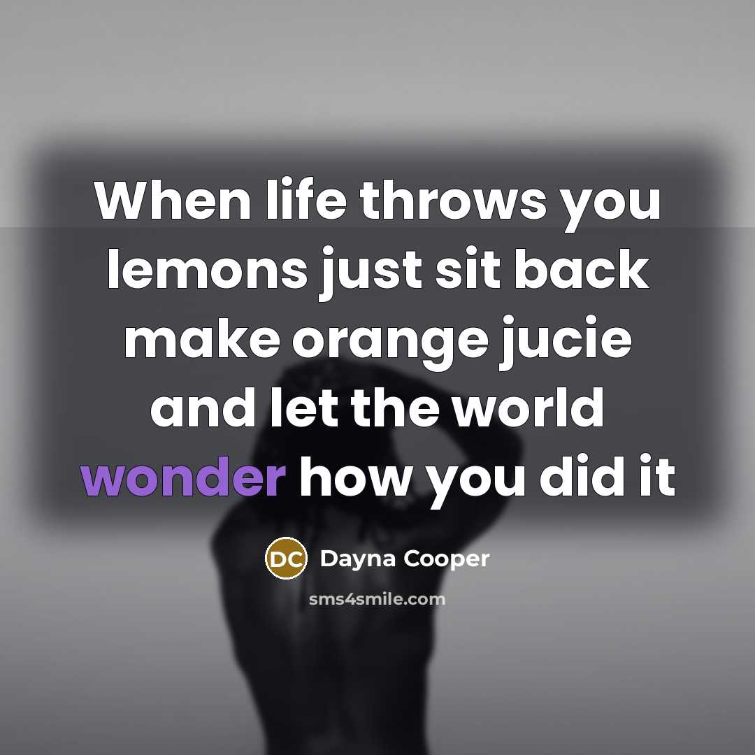 “When life throws you lemons just sit back make orange…” quote by Dayna Cooper