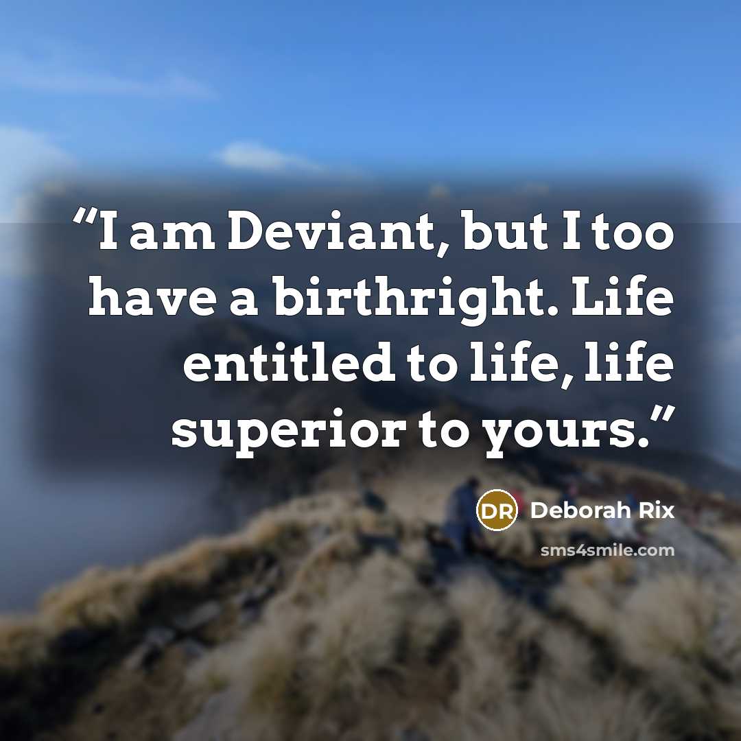 “I am Deviant, but I too have a birthright. Life entitled to life, life superior to yours.” quote by Deborah Rix