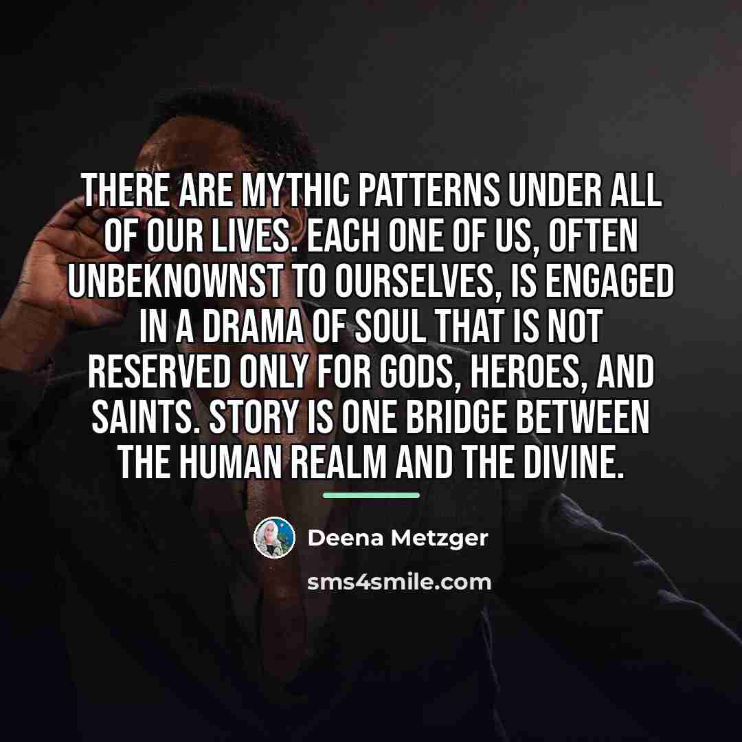 “There are mythic patterns under all of our lives. Each…” quote by Deena Metzger