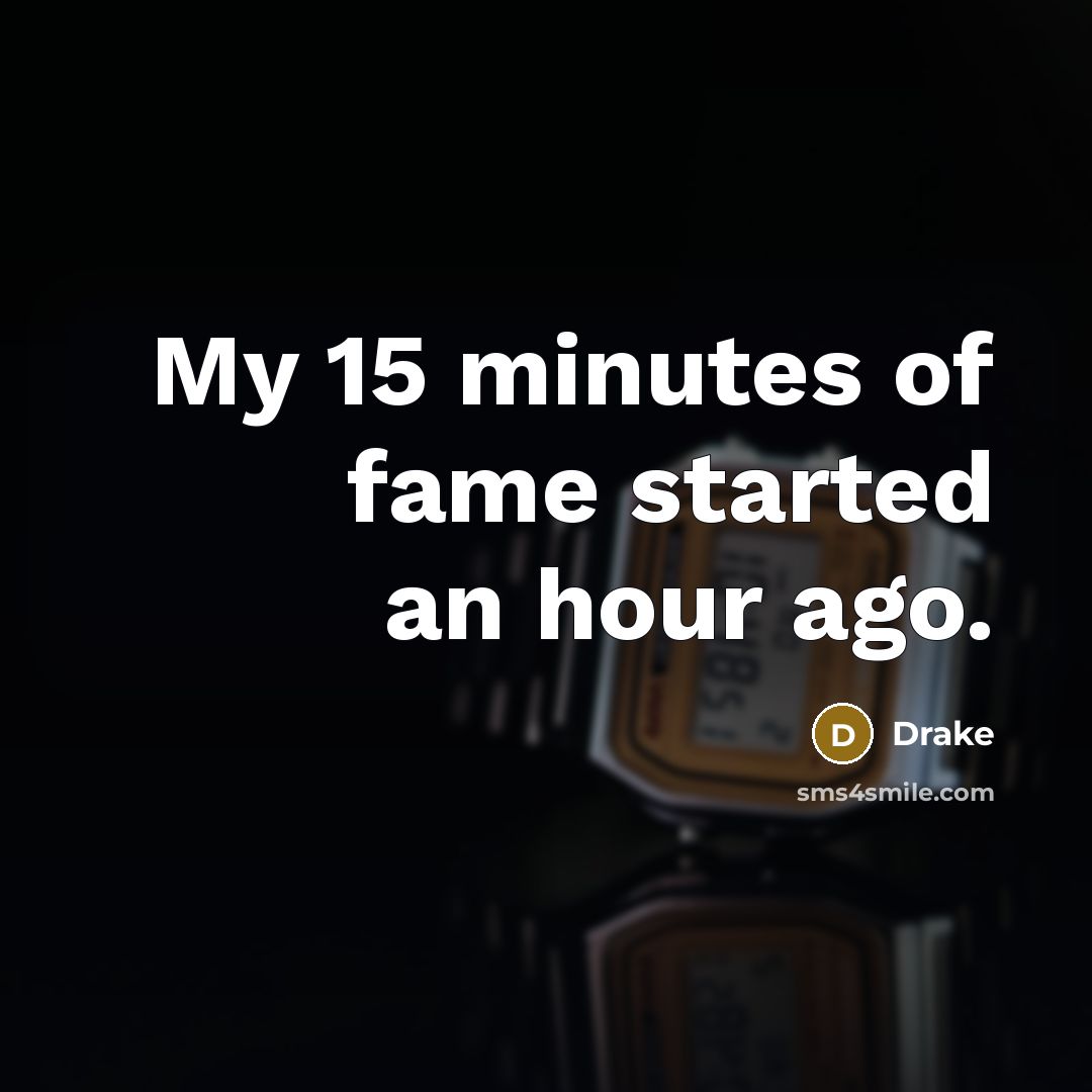 “My 15 minutes of fame started an hour ago.” quote by Drake