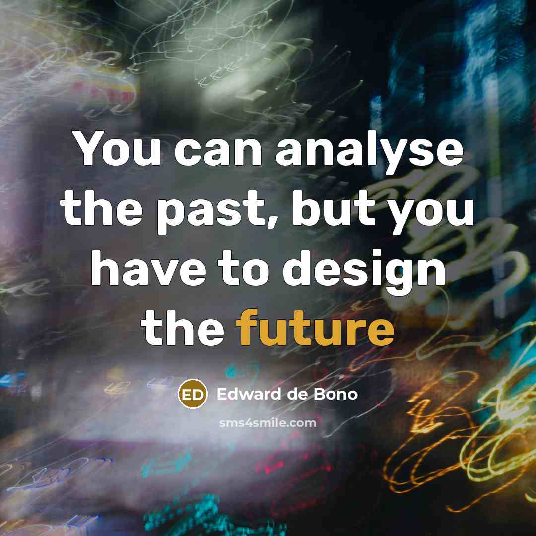 “You can analyse the past, but you have to design…” quote by Edward de Bono