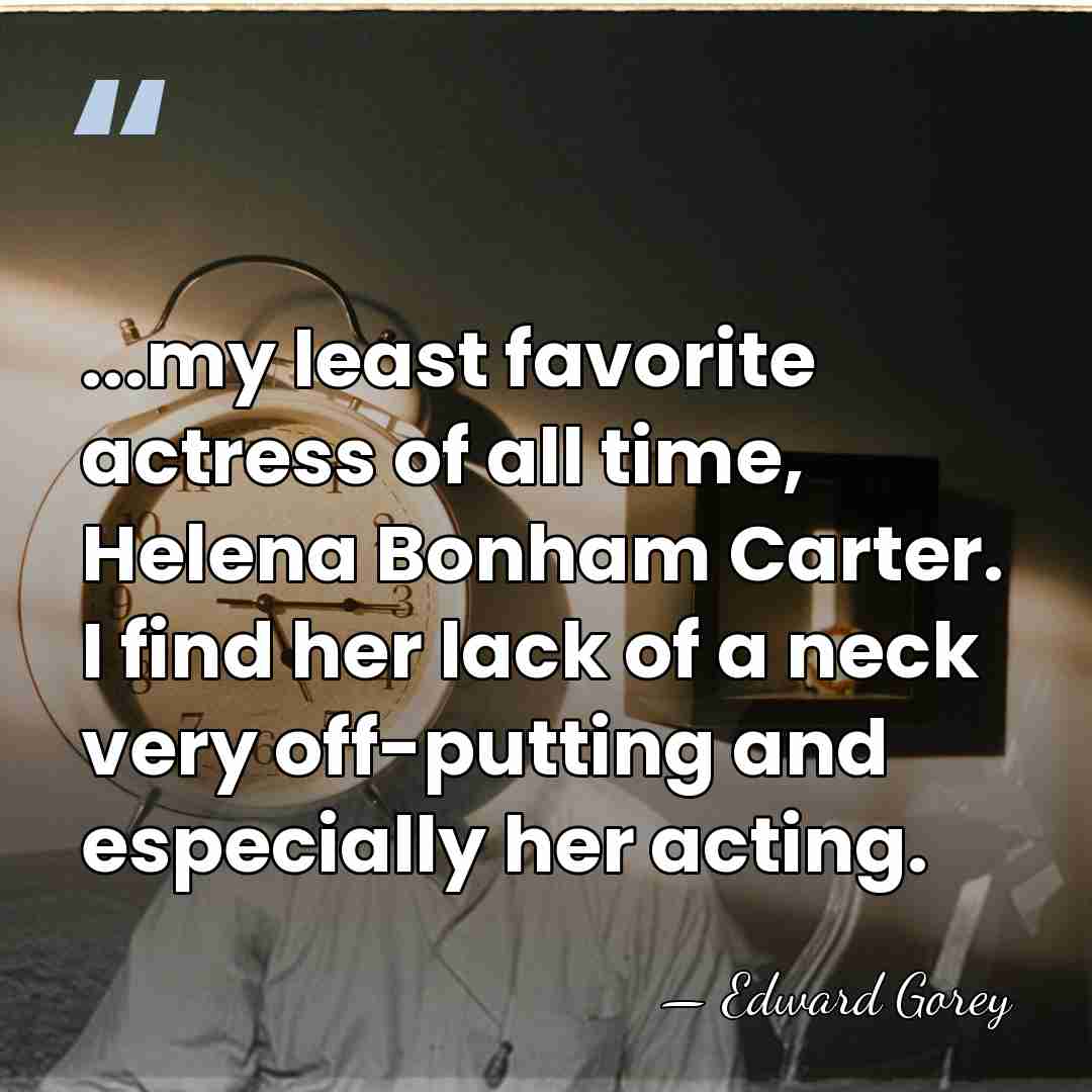 ...my least favorite actress of all time, Helena Bonham Carter. I find&hellip; - Edward Gorey