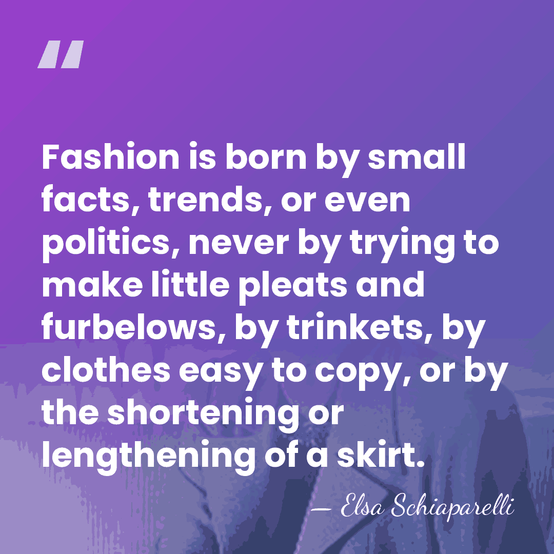 Fashion is born by small facts, trends, or even politics, never by&hellip; - Elsa Schiaparelli