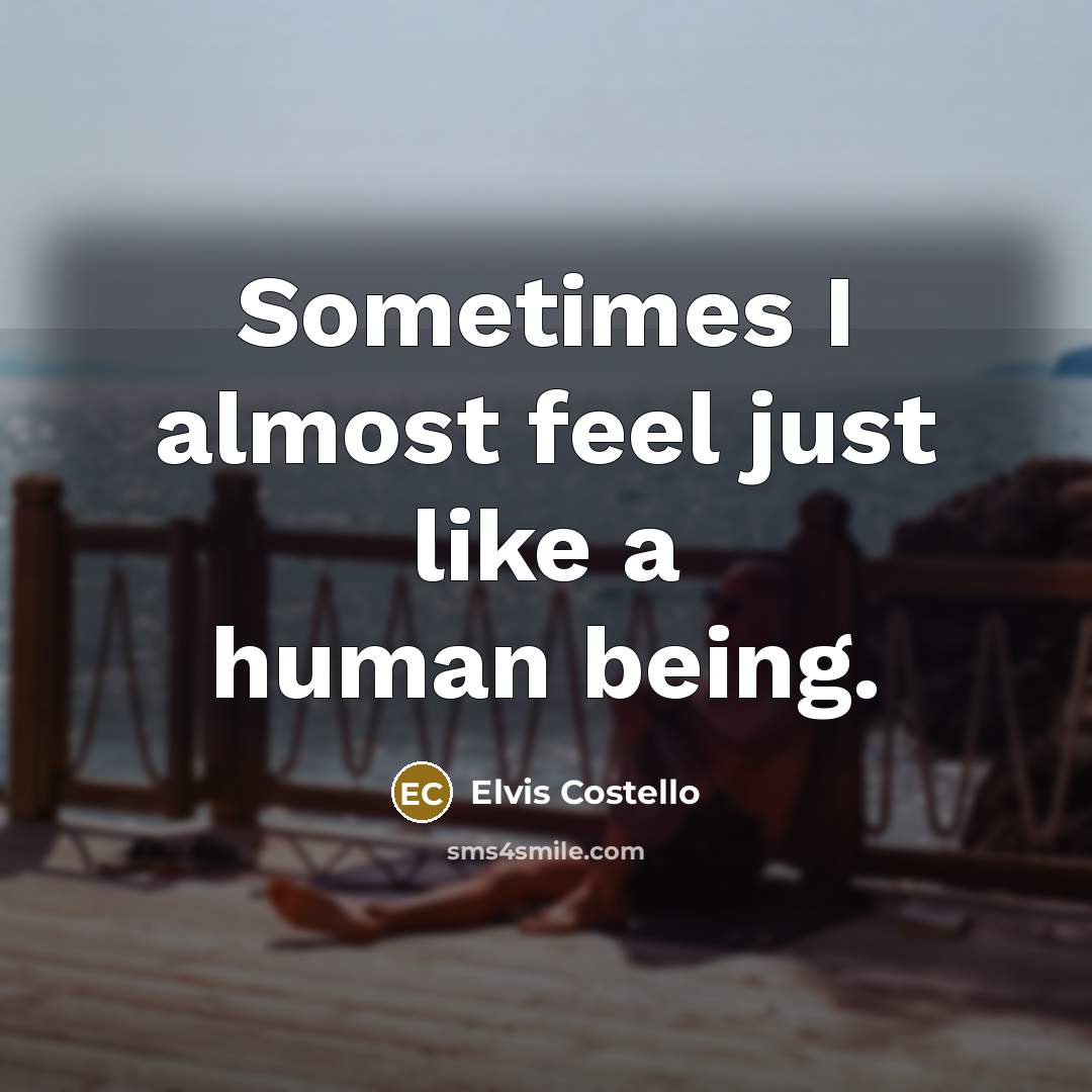 “Sometimes I almost feel just like a human being.…” quote by Elvis Costello