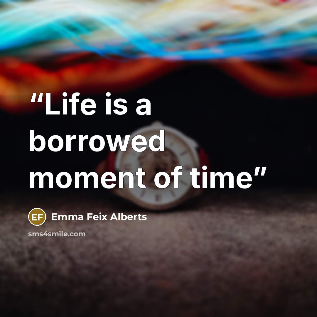 “Life is a borrowed moment of time” quote by Emma Feix Alberts