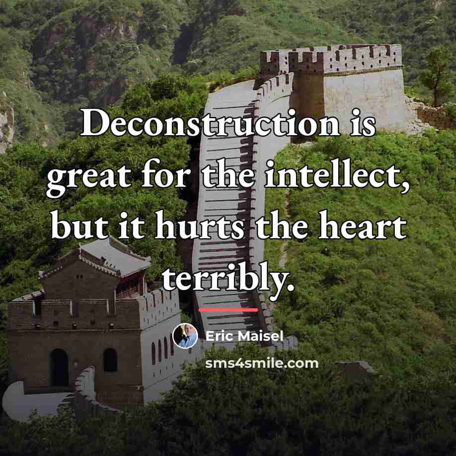 “Deconstruction is great for the intellect, but it hurts the…” quote by Eric Maisel