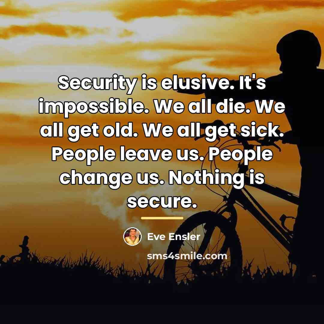 “Security is elusive. It's impossible. We all die. We all…” quote by Eve Ensler