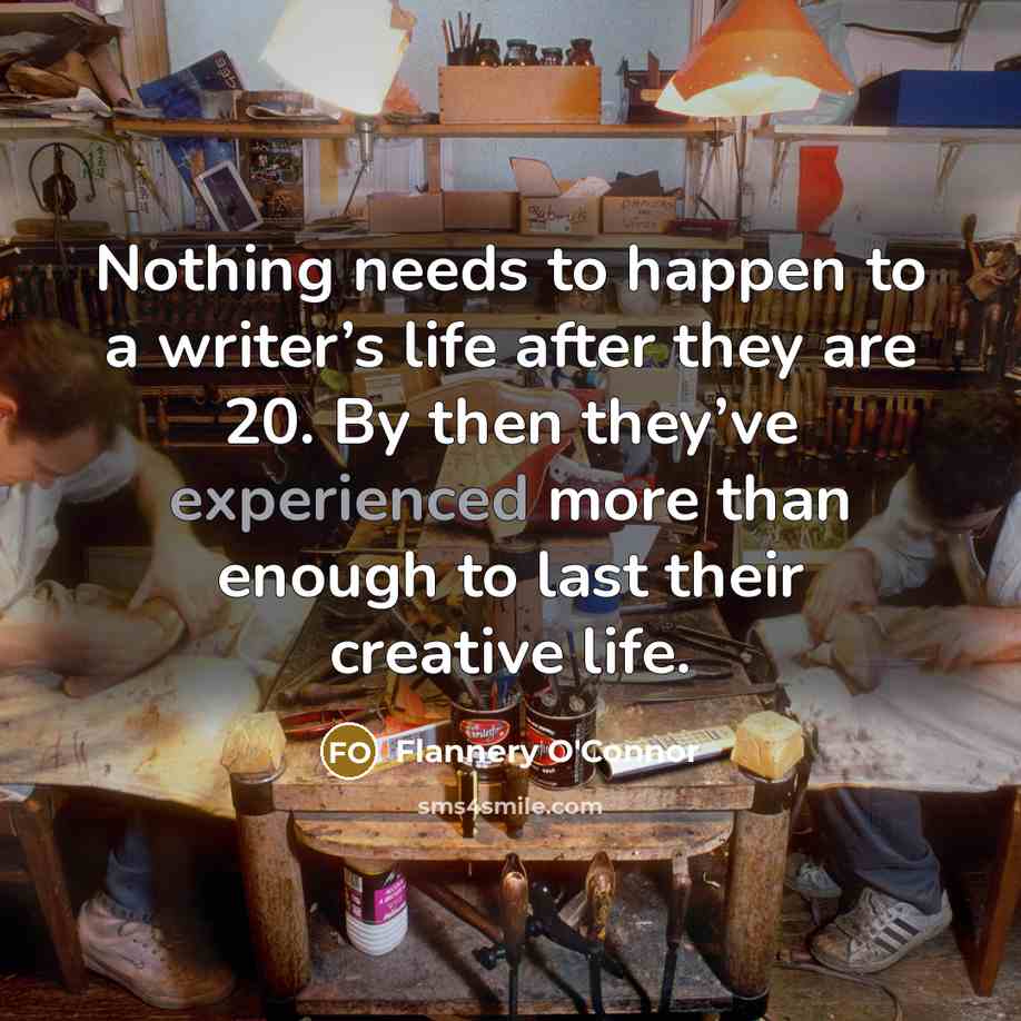 “Nothing needs to happen to a writer’s life after they…” quote by Flannery O'Connor