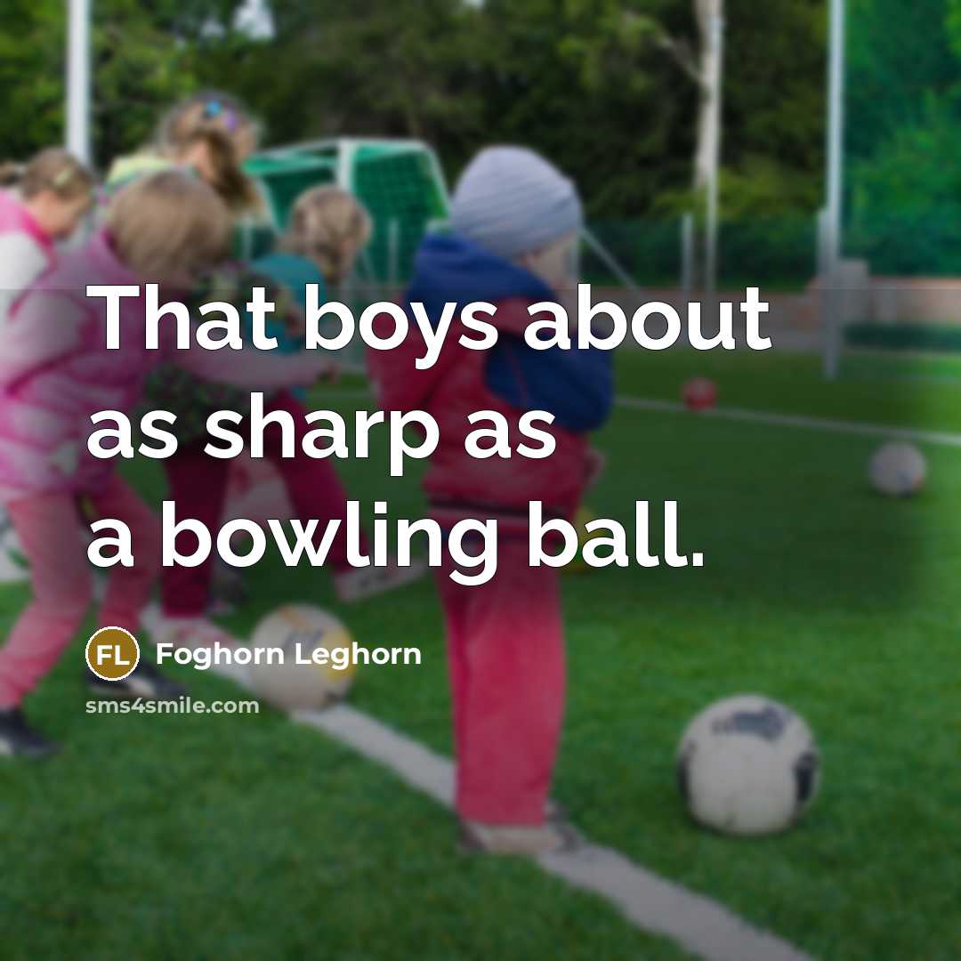 “That boys about as sharp as a bowling ball.…” quote by Foghorn Leghorn