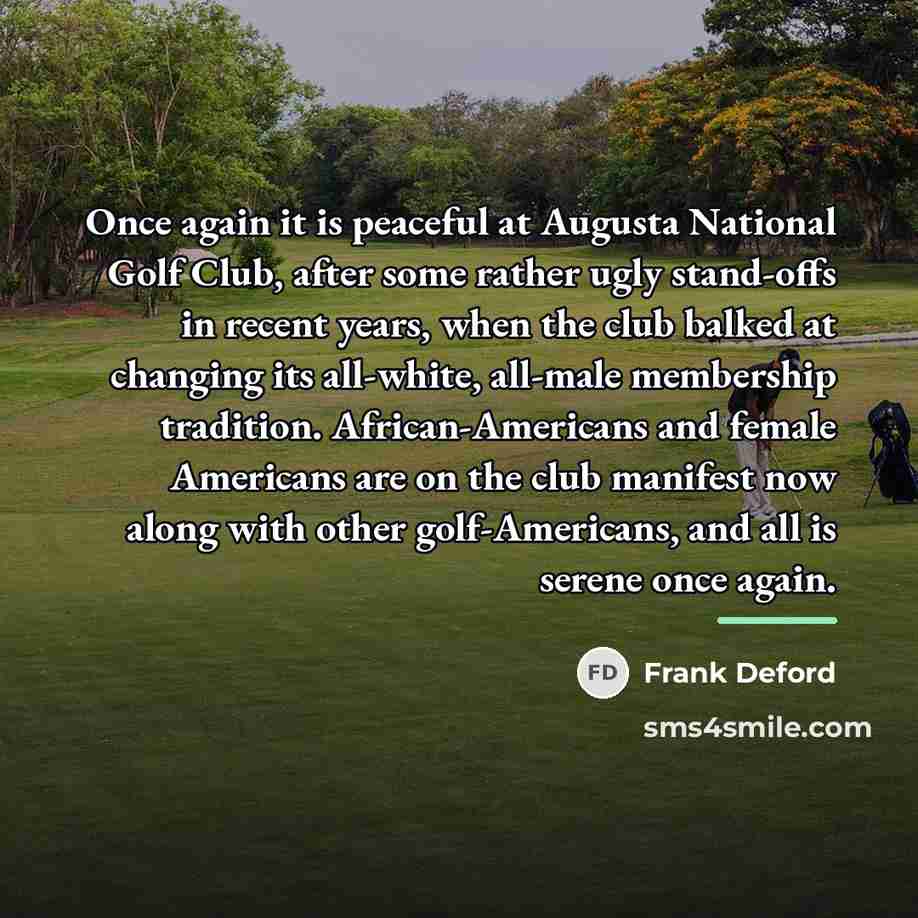 “Once again it is peaceful at Augusta National Golf Club,…” quote by Frank Deford