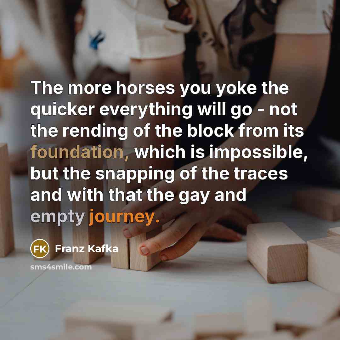 “The more horses you yoke the quicker everything will go…” quote by Franz Kafka