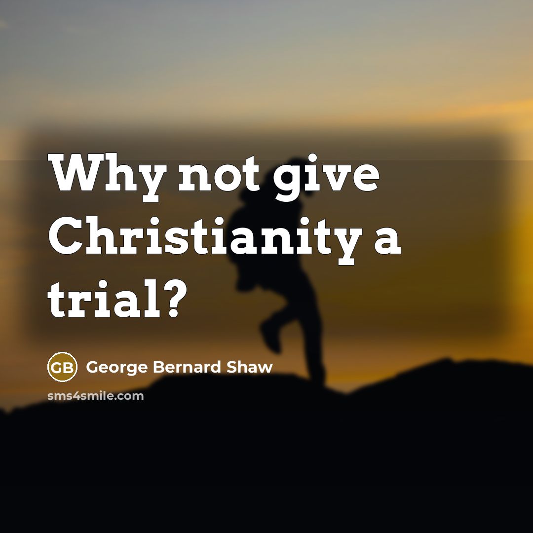 “Why not give Christianity a trial?…” quote by George Bernard Shaw