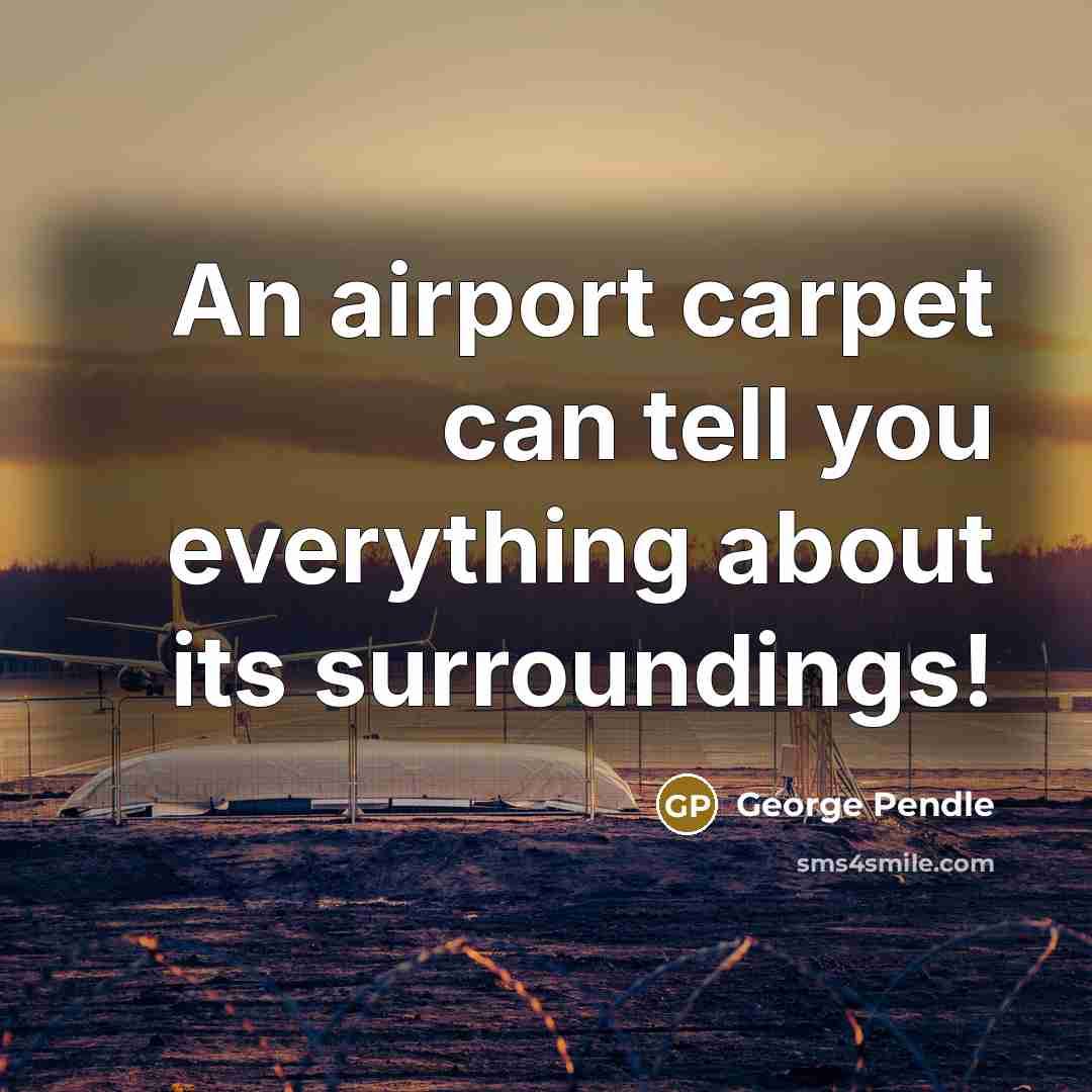 “An airport carpet can tell you everything about its surroundings!” quote by George Pendle