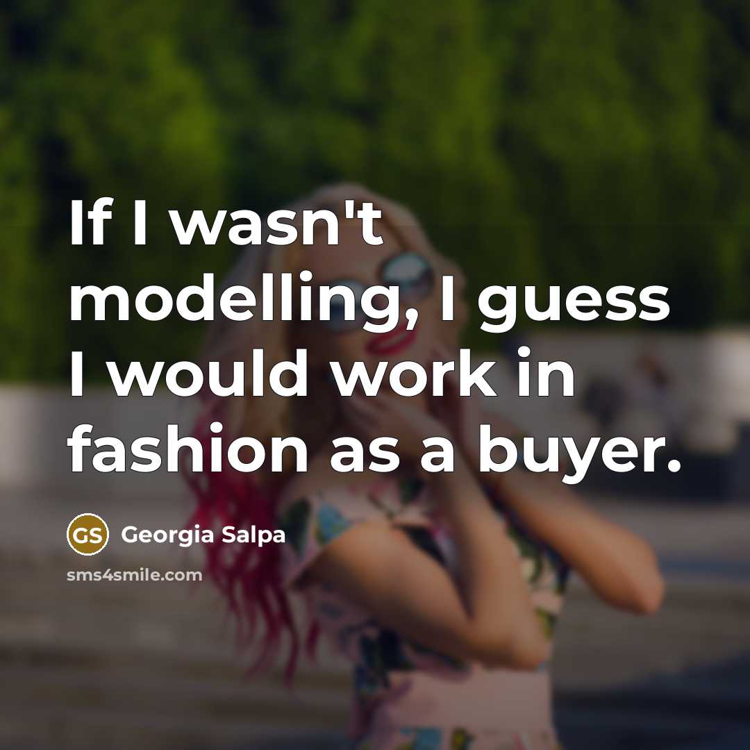 “If I wasn't modelling, I guess I would work in…” quote by Georgia Salpa