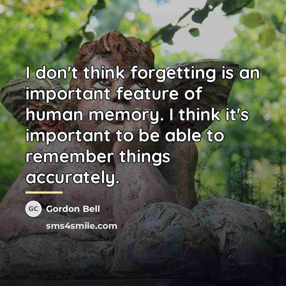 “I don't think forgetting is an important feature of human…” quote by Gordon Bell