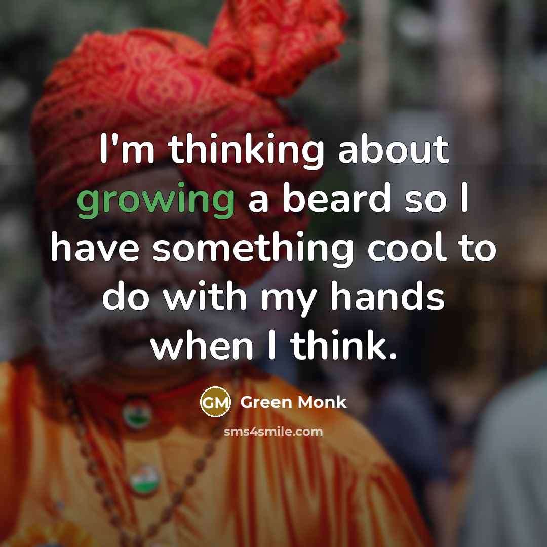 “I'm thinking about growing a beard so I have something cool to do with my hands when I think.” quote by Green Monk