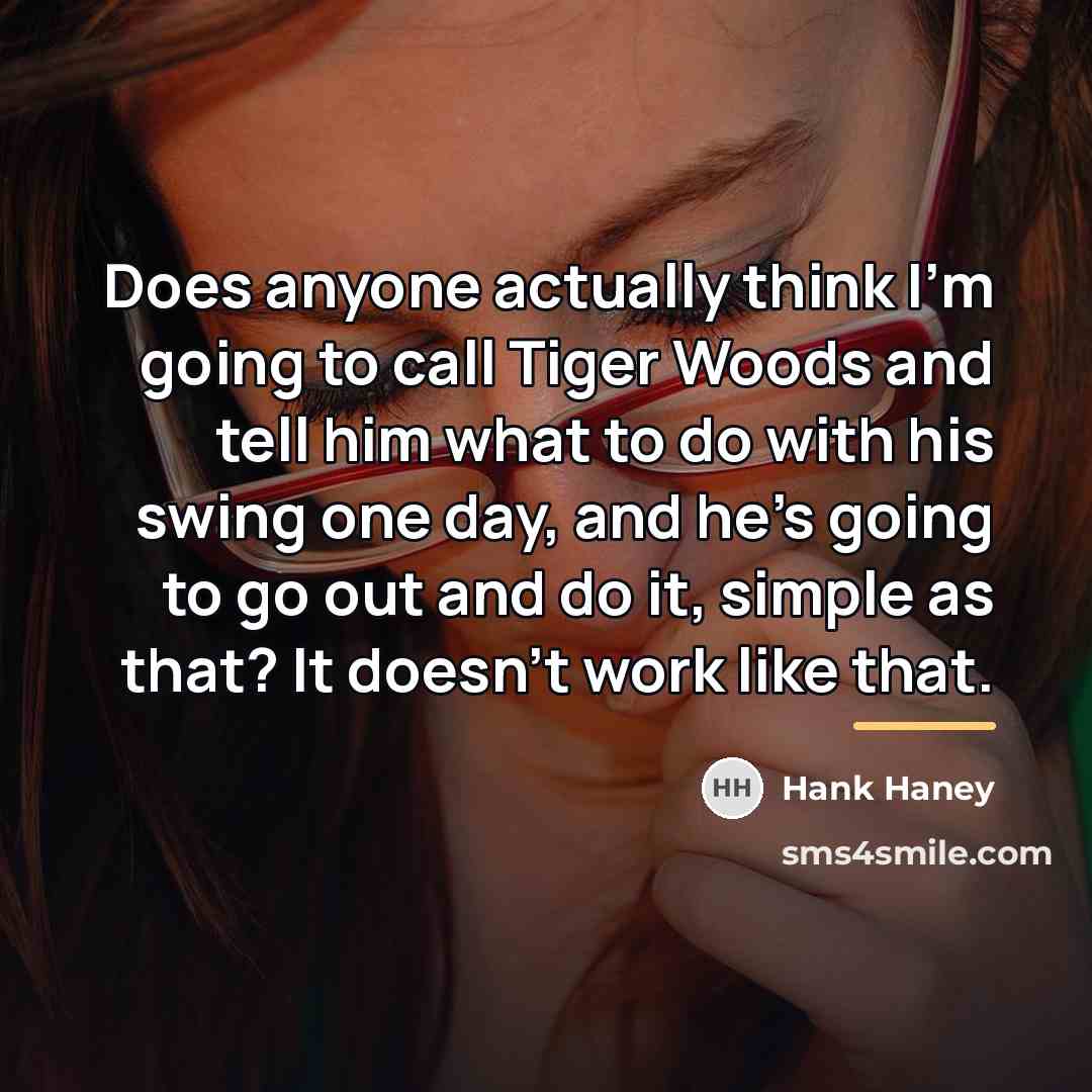 “Does anyone actually think I'm going to call Tiger Woods…” quote by Hank Haney