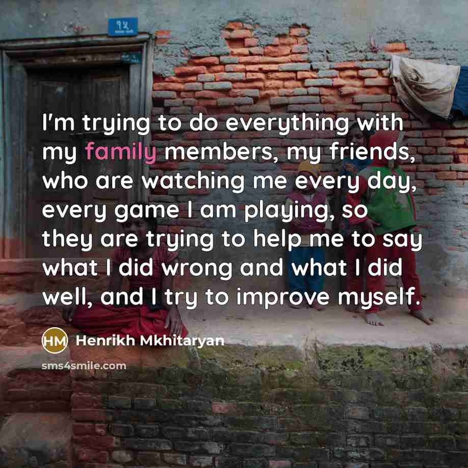 “I'm trying to do everything with my family members, my…” quote by Henrikh Mkhitaryan