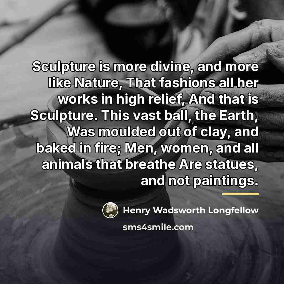 “Sculpture is more divine, and more like Nature, That fashions…” quote by Henry Wadsworth Longfellow