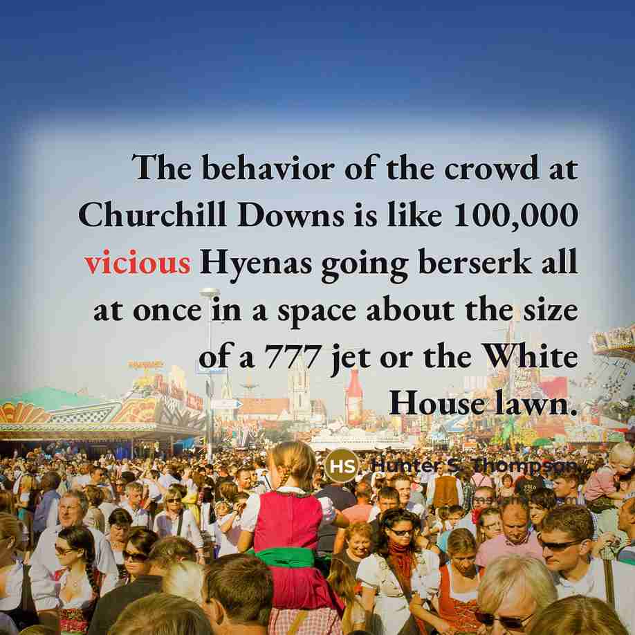 “The behavior of the crowd at Churchill Downs is like…” quote by Hunter S. Thompson