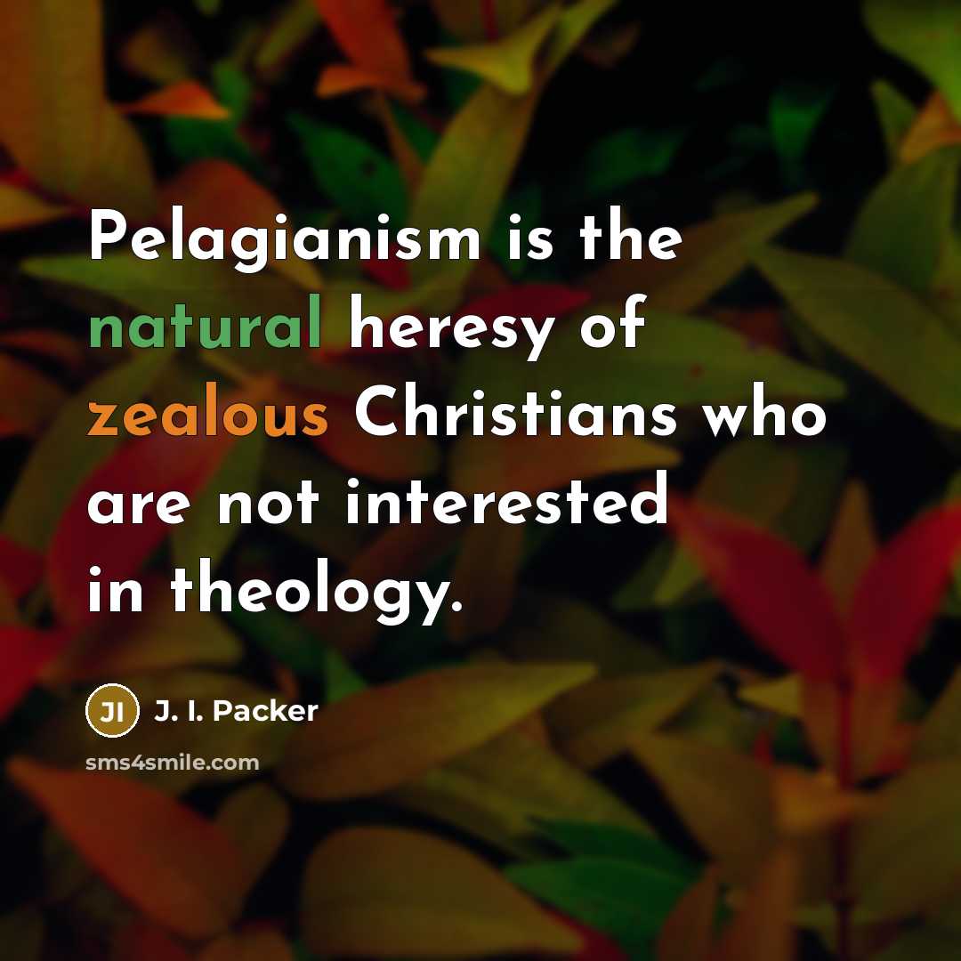 “Pelagianism is the natural heresy of zealous Christians who are…” quote by J. I. Packer