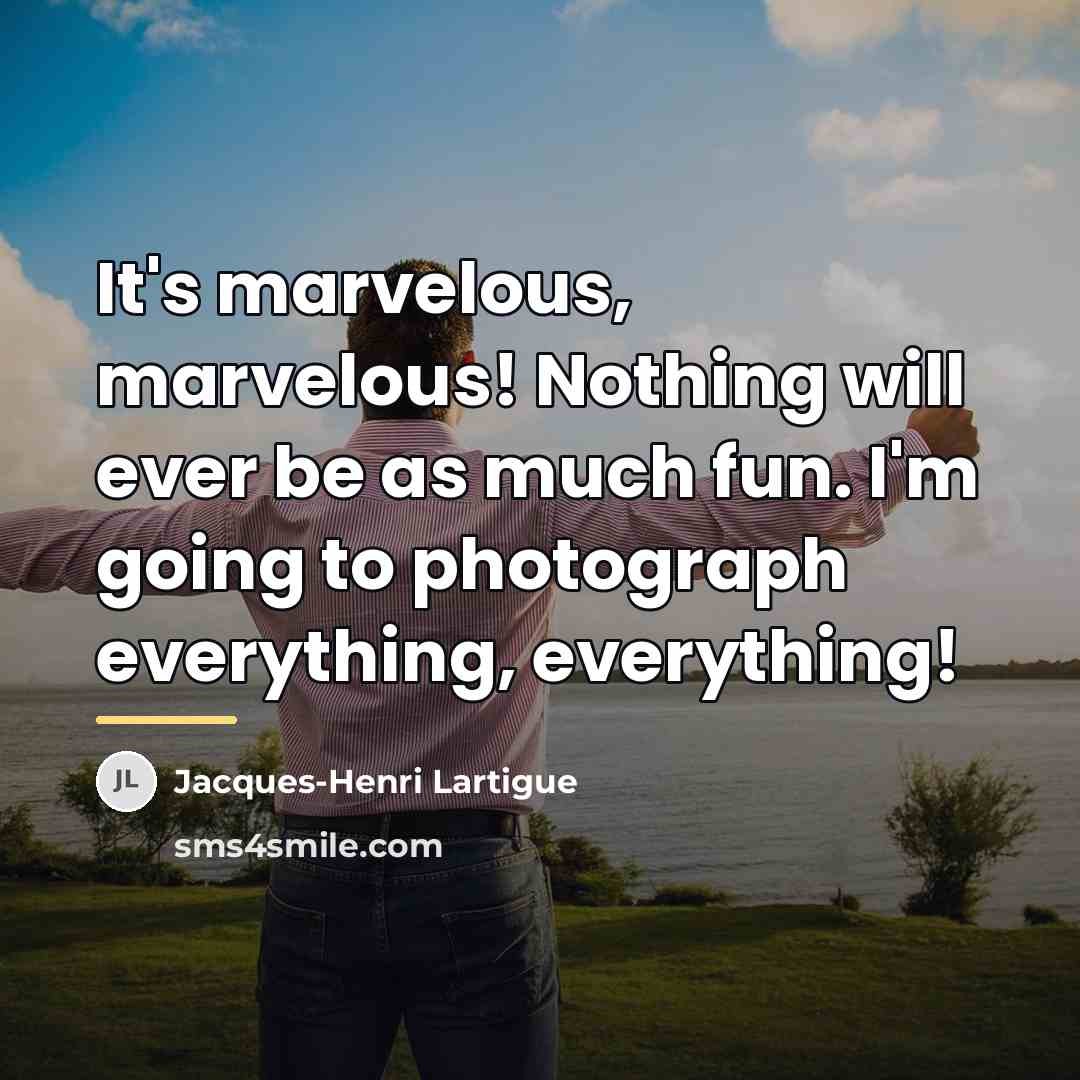 “It's marvelous, marvelous! Nothing will ever be as much fun.…” quote by Jacques-Henri Lartigue