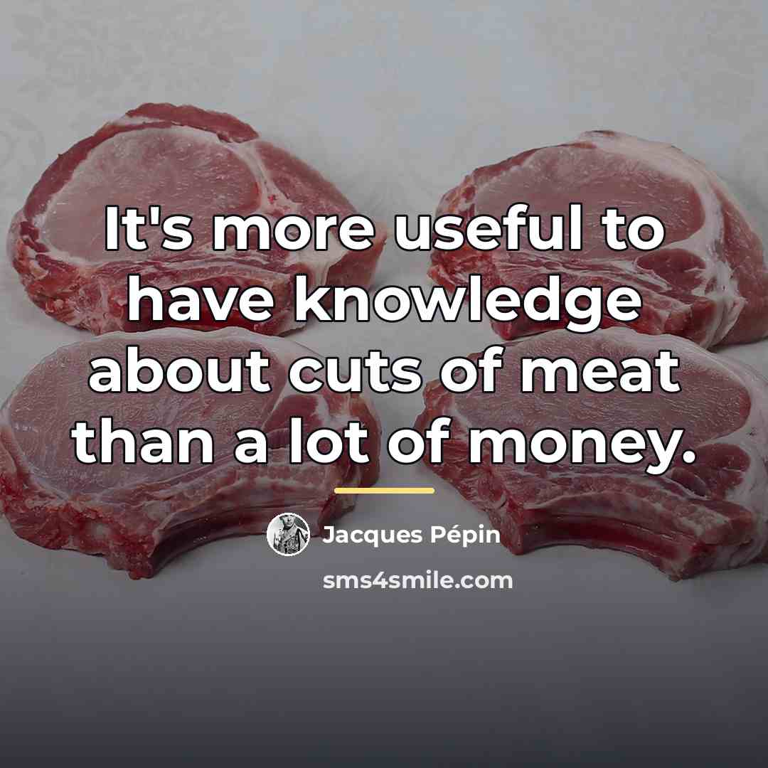 “It's more useful to have knowledge about cuts of meat…” quote by Jacques Pepin
