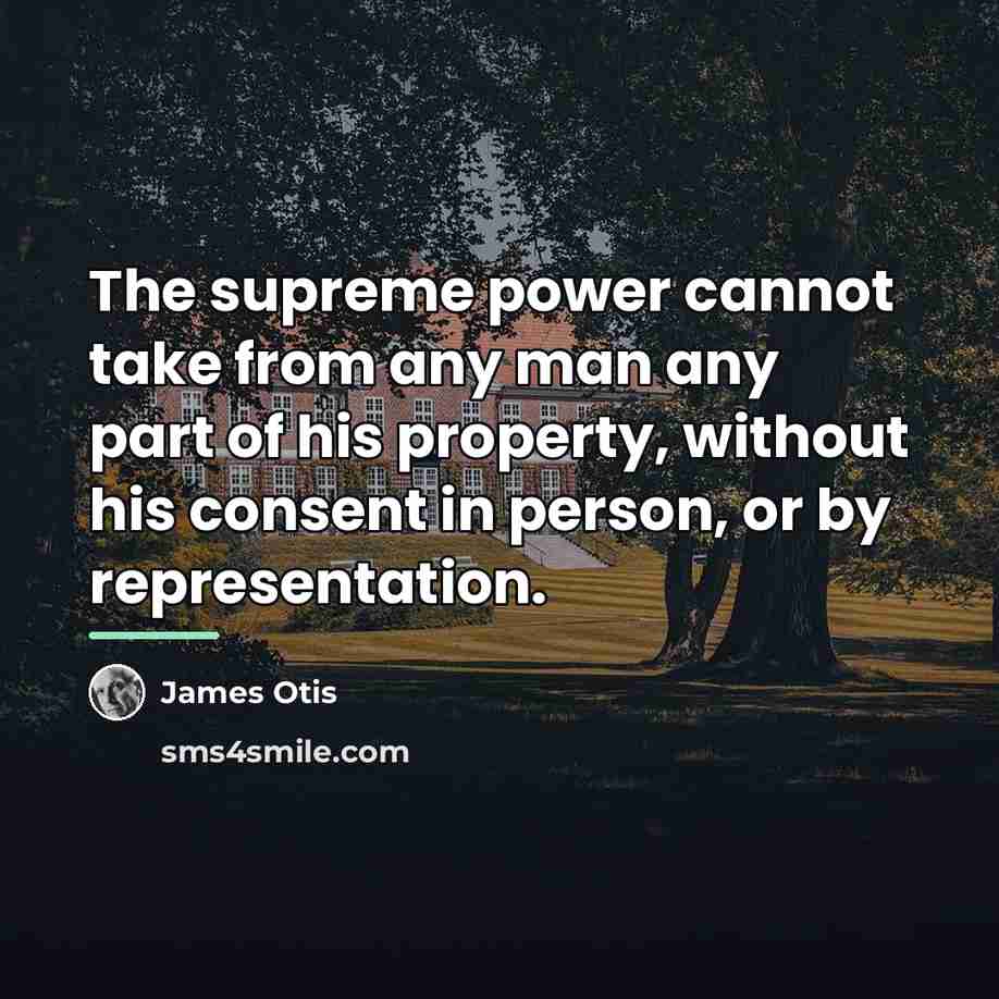 “The supreme power cannot take from any man any part…” quote by James Otis