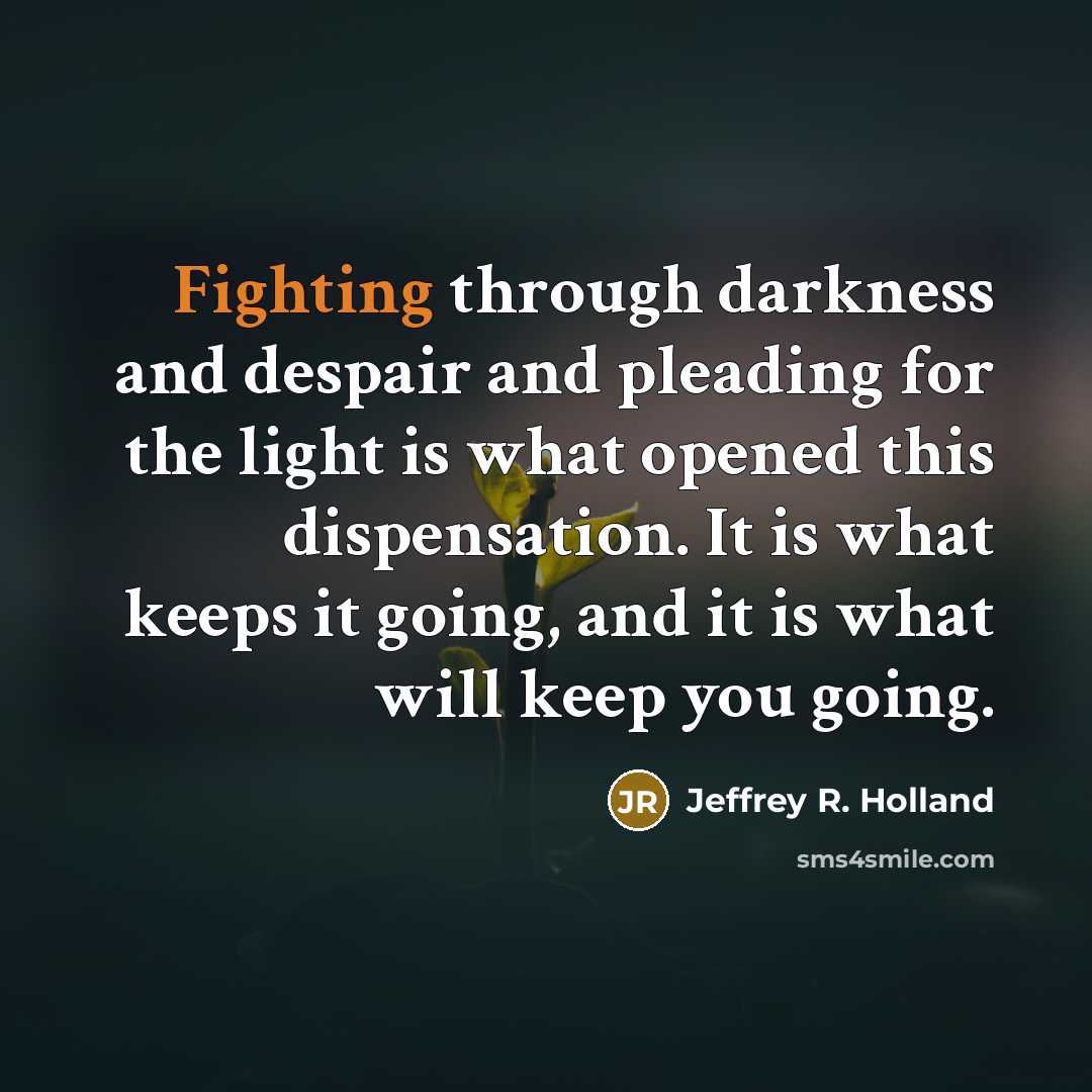 “Fighting through darkness and despair and pleading for the light…” quote by Jeffrey R. Holland