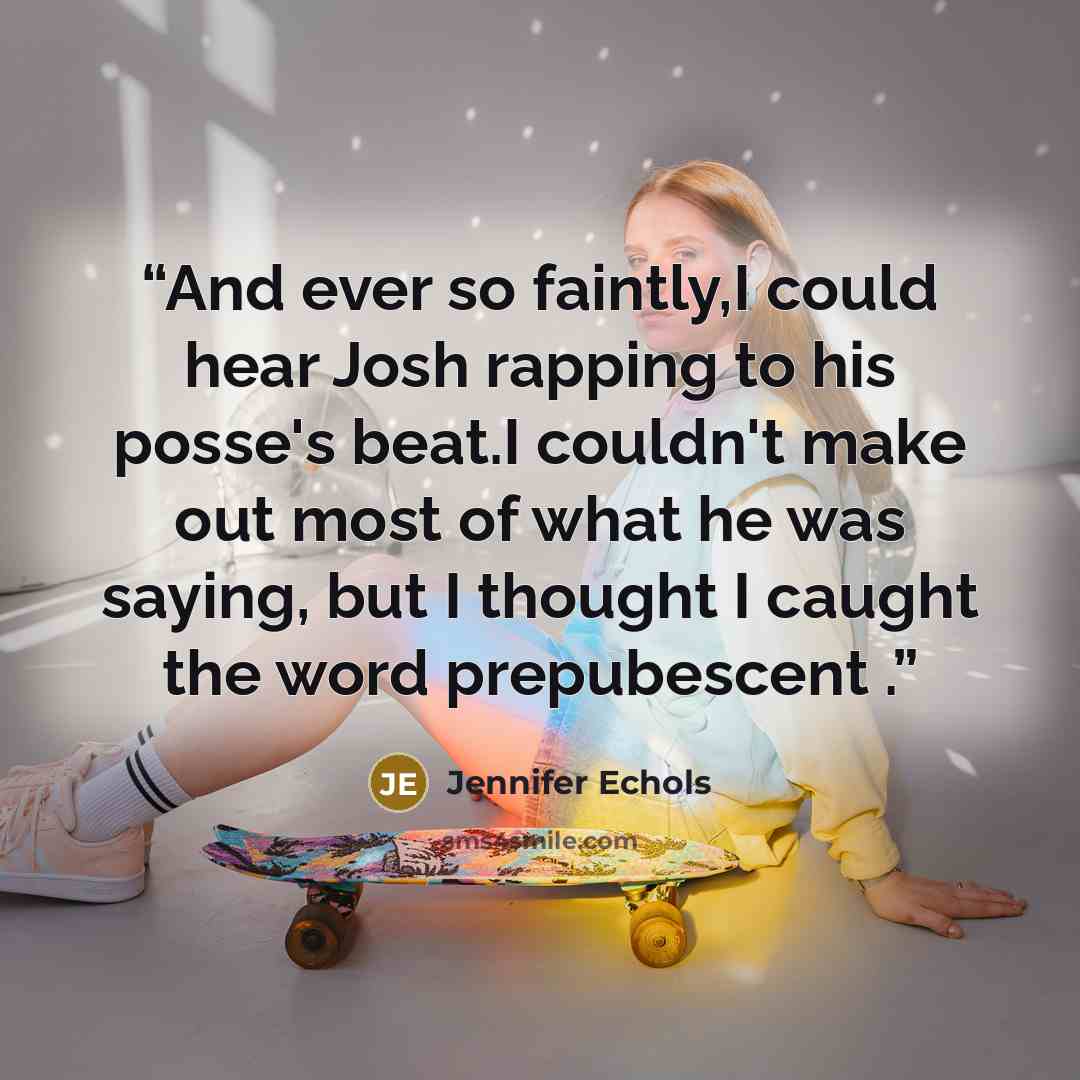 “And ever so faintly,I could hear Josh rapping to his posse's beat.I couldn't make out most of what he was saying, but I thought I caught the word prepubescent .” quote by Jennifer Echols