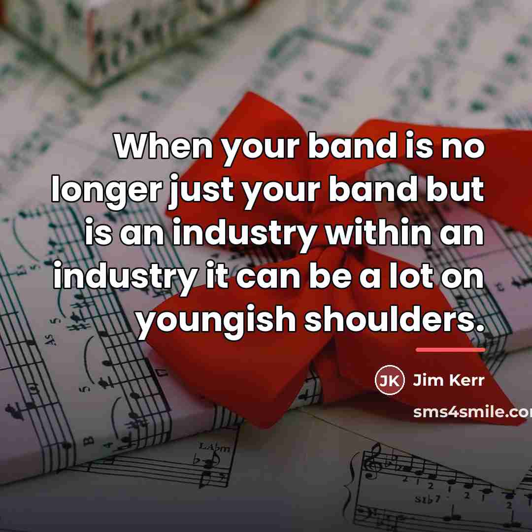 “When your band is no longer just your band but…” quote by Jim Kerr