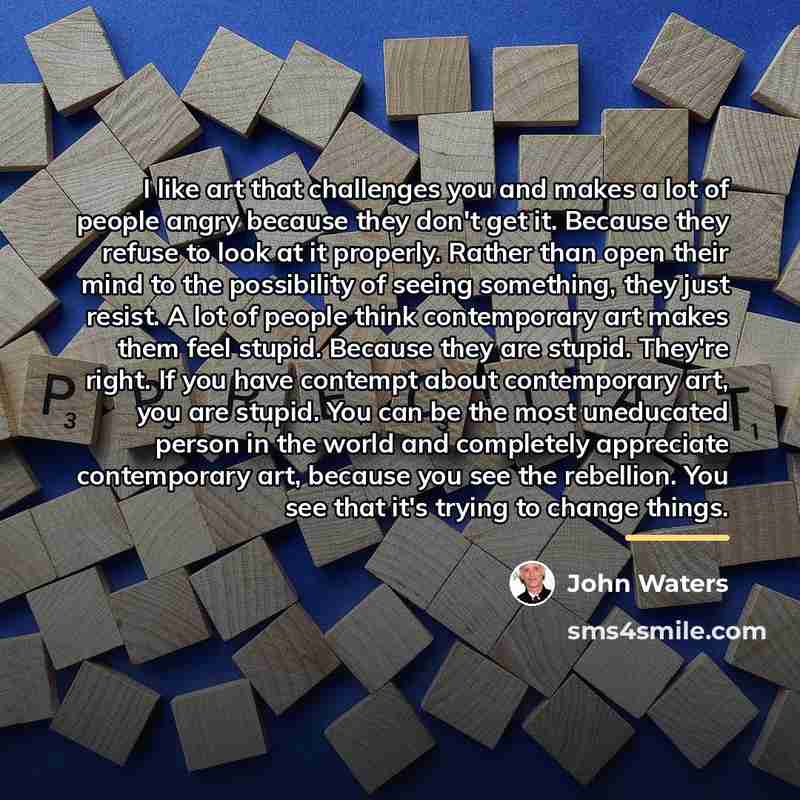 “I like art that challenges you and makes a lot…” quote by John Waters