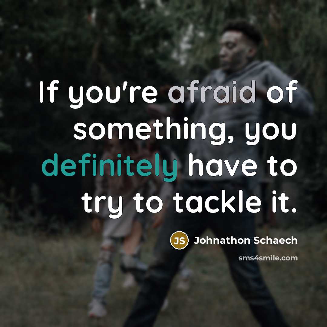 “If you're afraid of something, you definitely have to try to tackle it.” quote by Johnathon Schaech