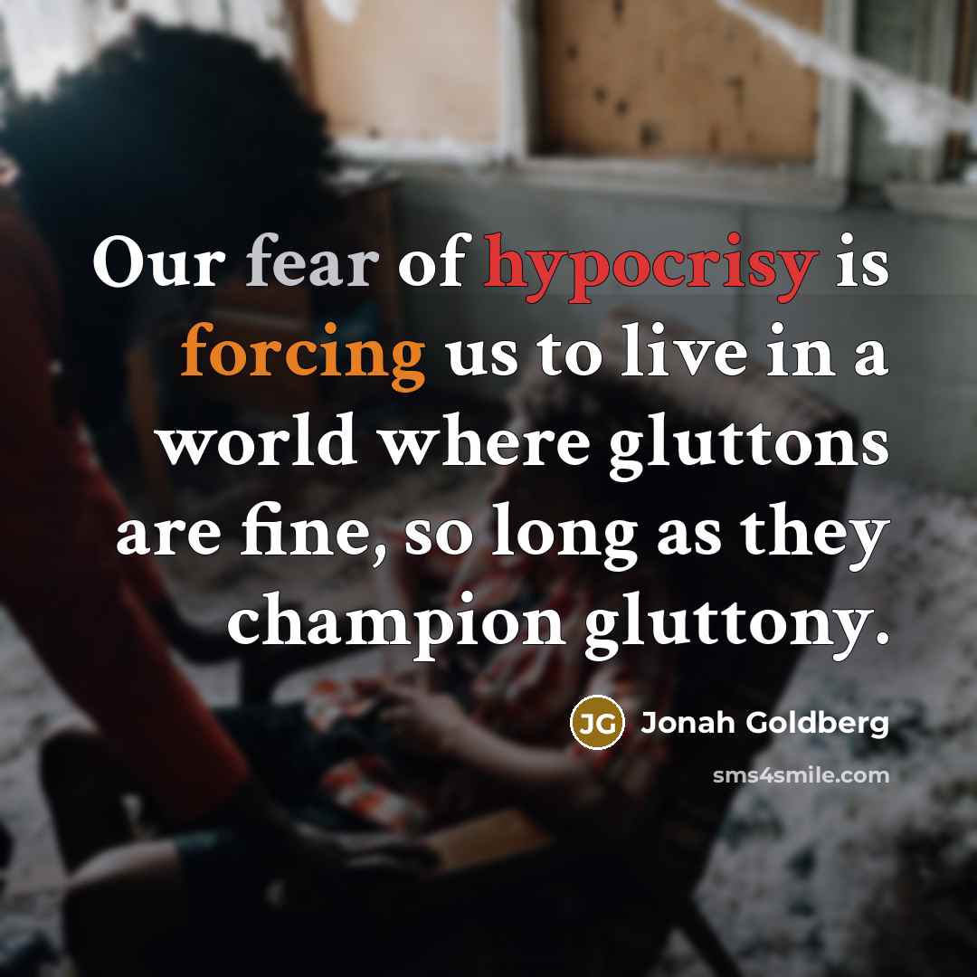 “Our fear of hypocrisy is forcing us to live in…” quote by Jonah Goldberg