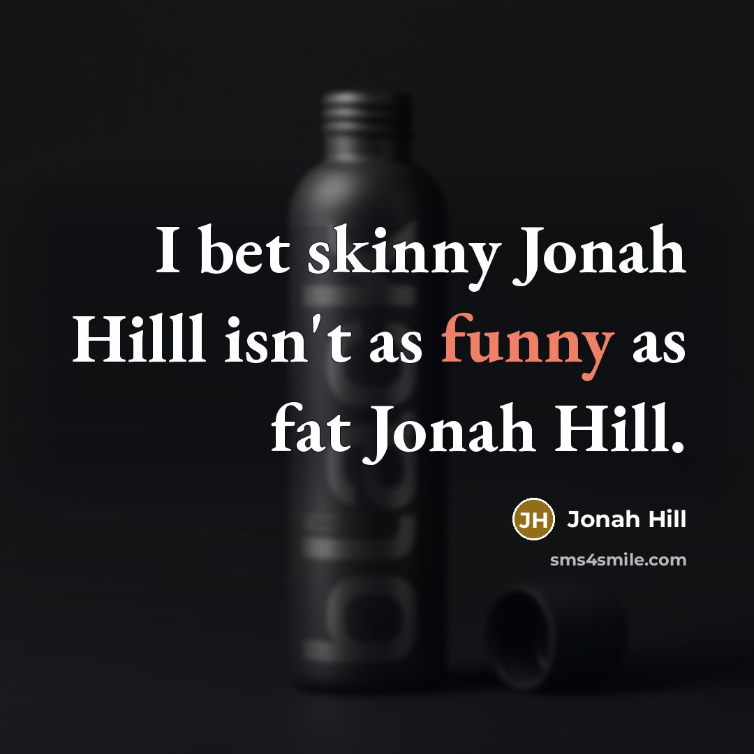 “I bet skinny Jonah Hilll isn't as funny as fat…” quote by Jonah Hill