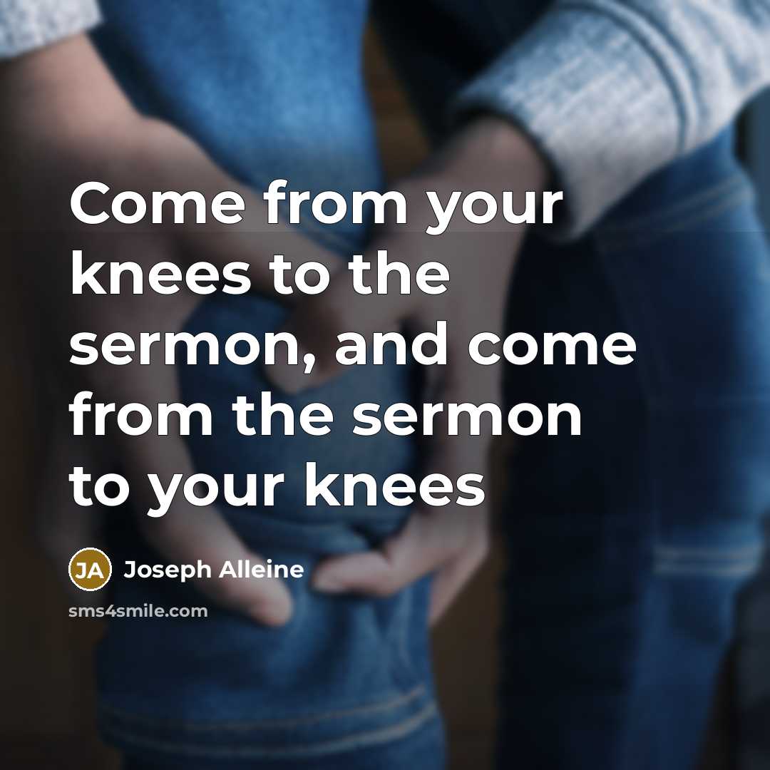 “Come from your knees to the sermon, and come from…” quote by Joseph Alleine