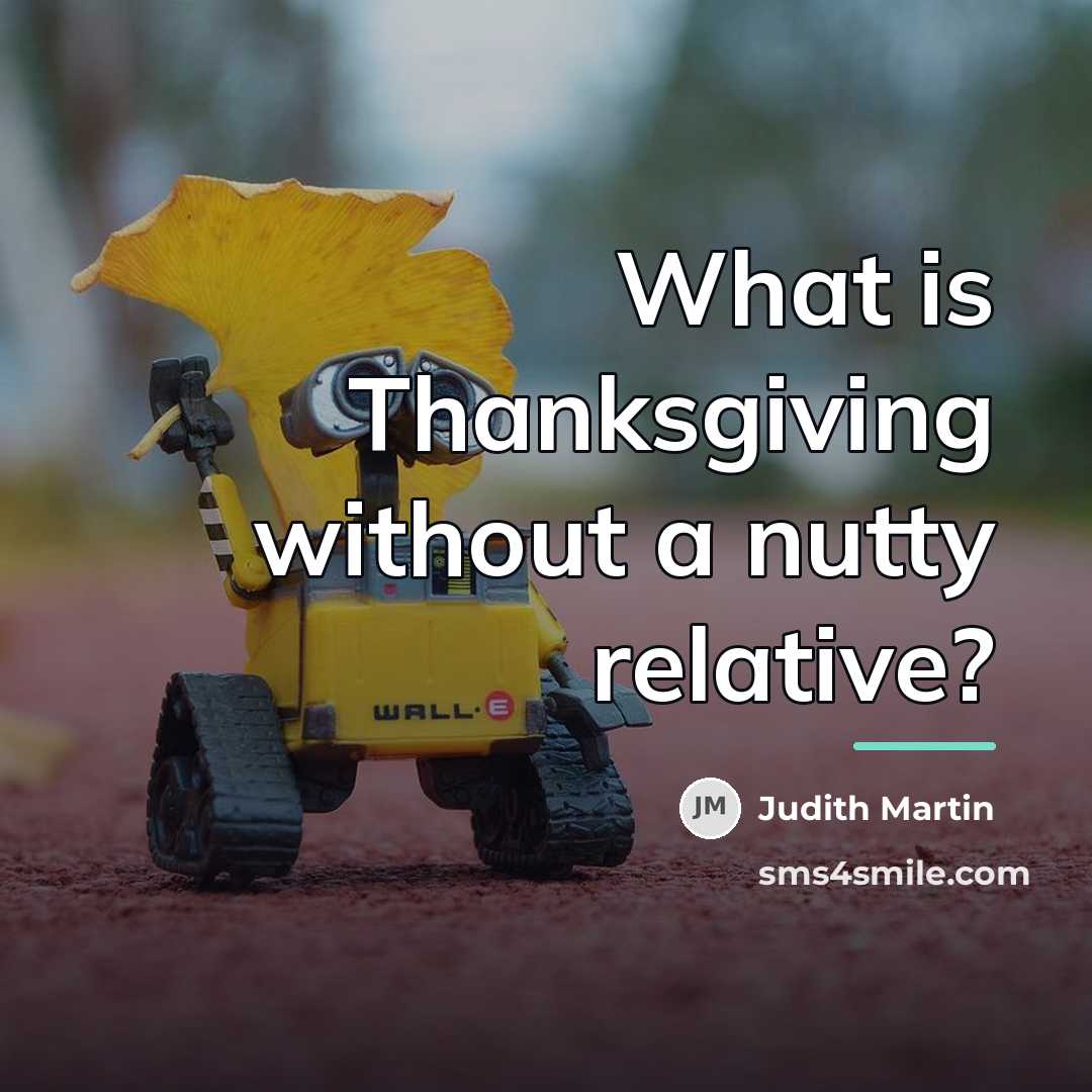 “What is Thanksgiving without a nutty relative?…” quote by Judith Martin