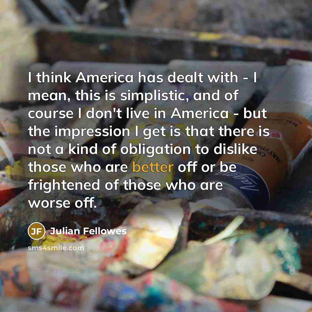 “I think America has dealt with - I mean, this…” quote by Julian Fellowes