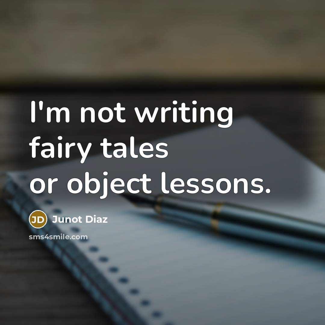 “I'm not writing fairy tales or object lessons.…” quote by Junot Diaz