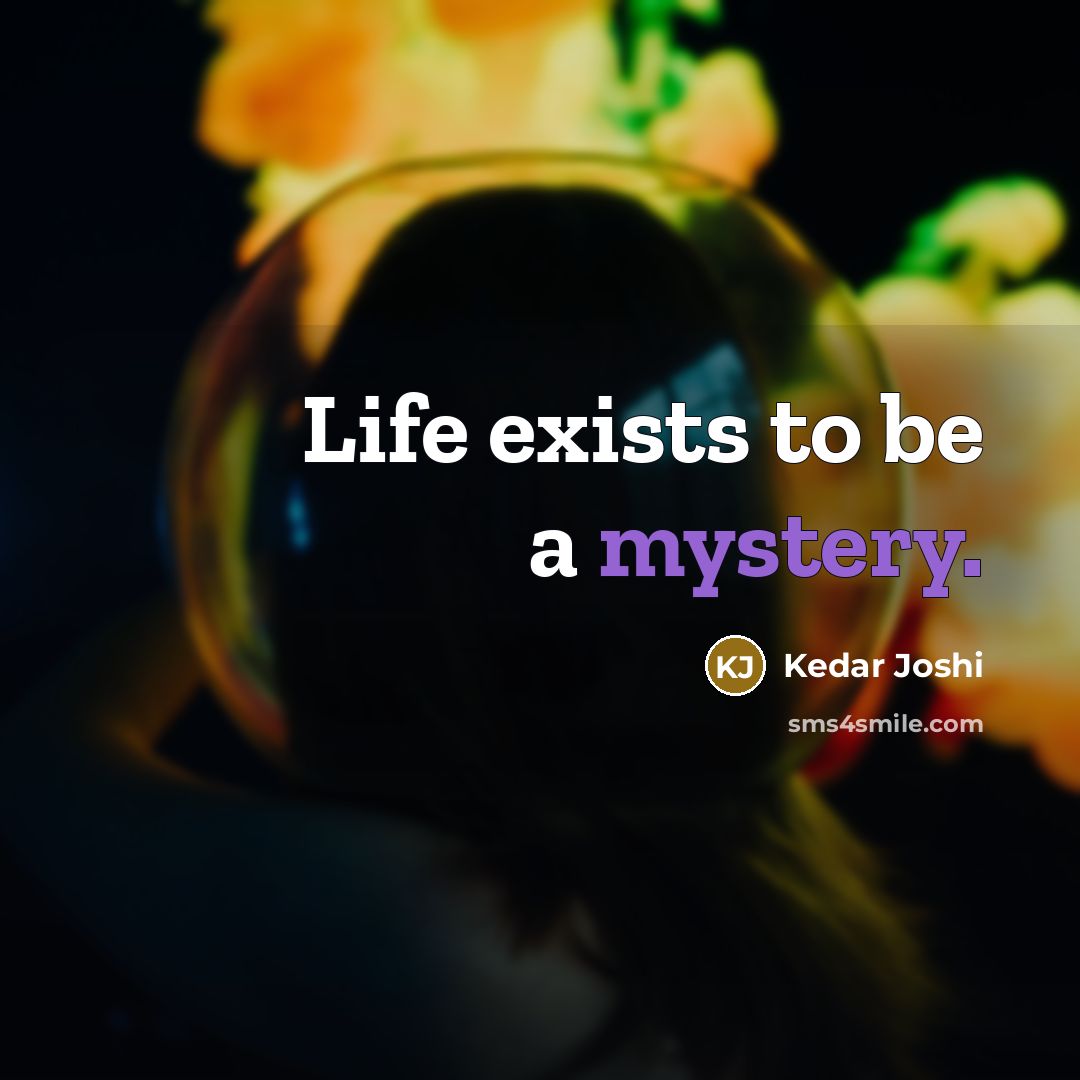 “Life exists to be a mystery.…” quote by Kedar Joshi