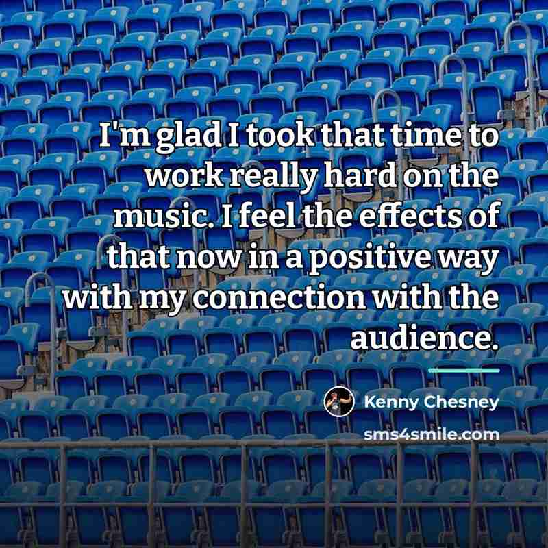 “I'm glad I took that time to work really hard…” quote by Kenny Chesney