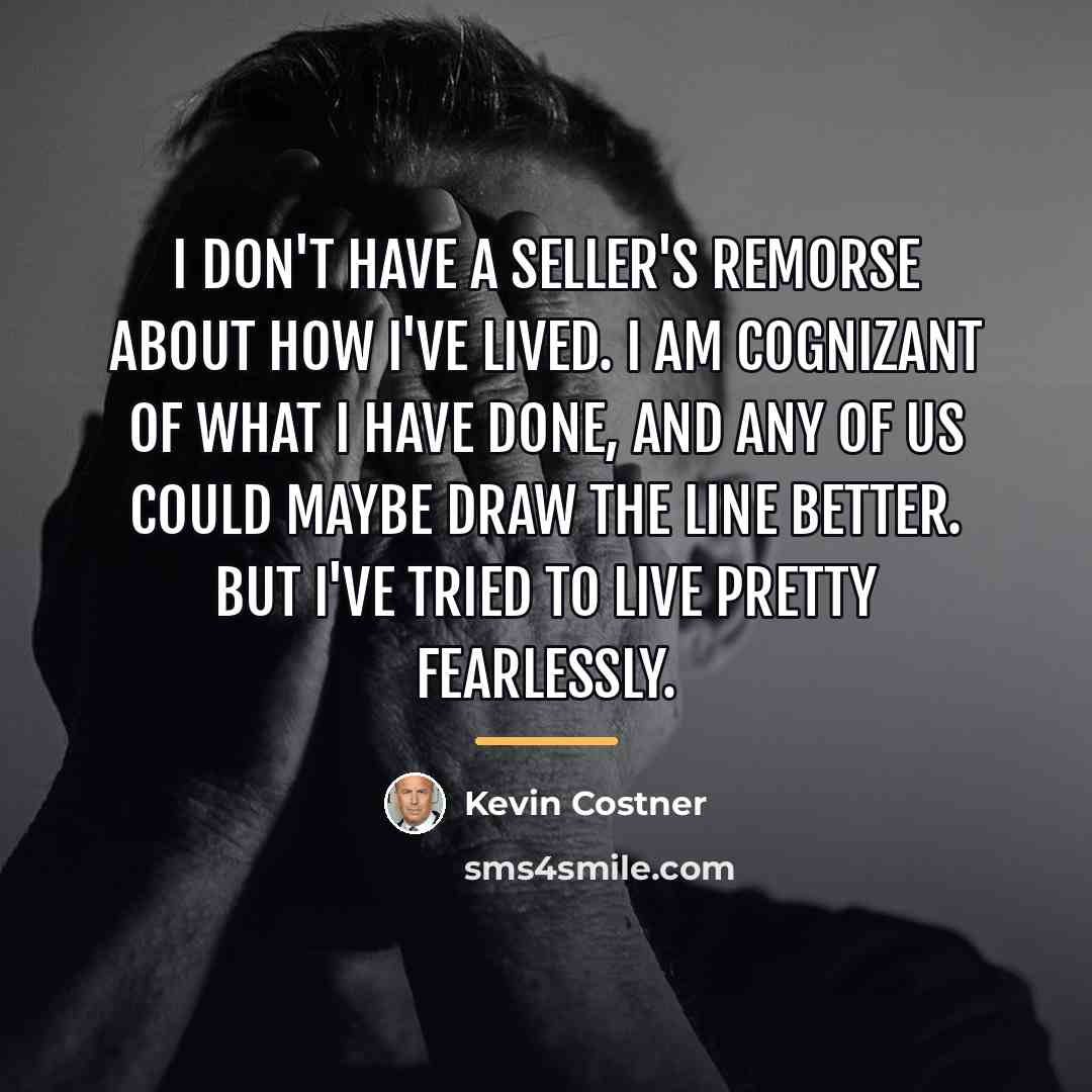 “I don't have a seller's remorse about how I've lived.…” quote by Kevin Costner