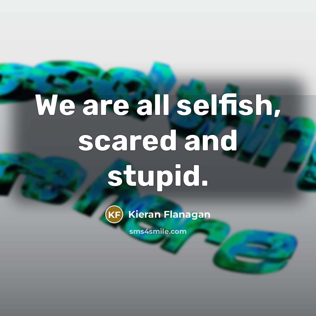 “We are all selfish, scared and stupid.…” quote by Kieran Flanagan