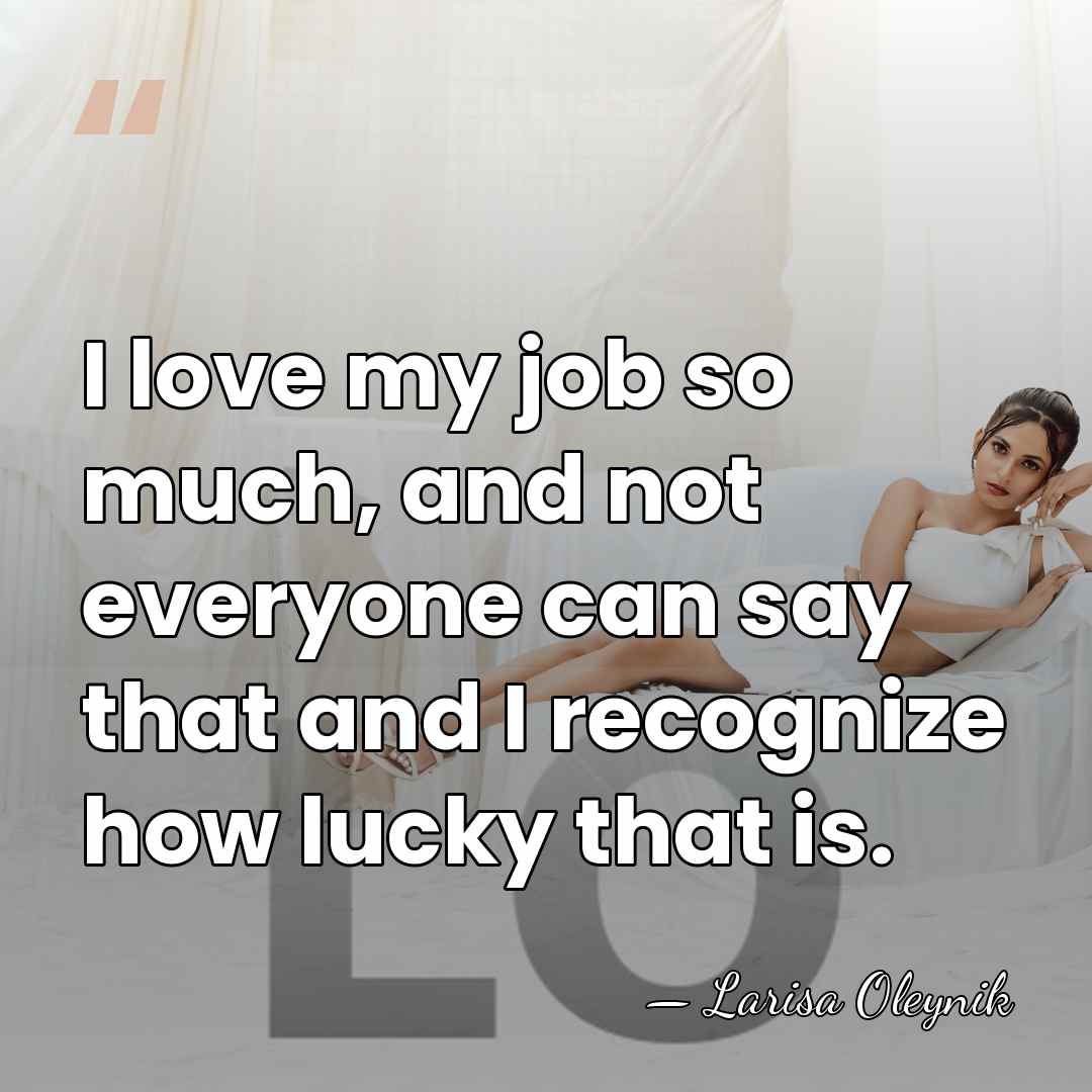 I love my job so much, and not everyone can say that&hellip; - Larisa Oleynik
