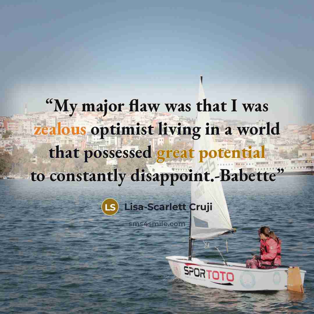 “My major flaw was that I was zealous optimist living in a world that possessed great potential to constantly disappoint.-Babette” quote by Lisa-Scarlett Cruji