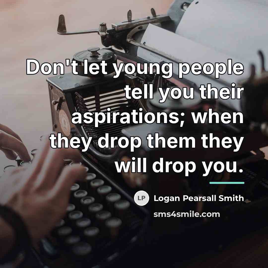 “Don't let young people tell you their aspirations; when they…” quote by Logan Pearsall Smith