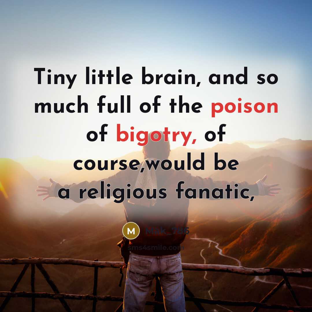 “Tiny little brain, and so much full of the poison of bigotry, of course,would be a religious fanatic,” quote by Mak_786