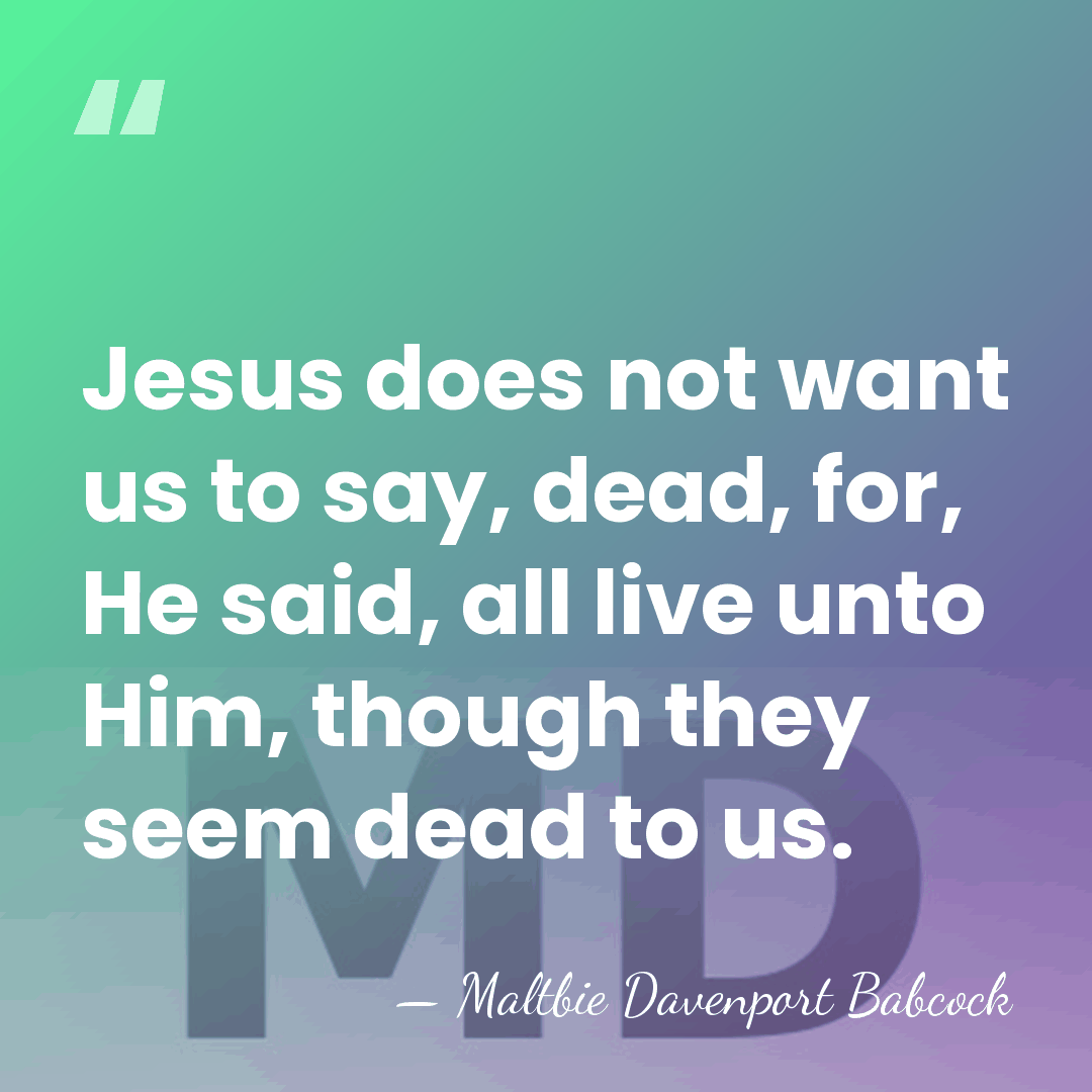 Jesus does not want us to say, dead, for, He said, all&hellip; - Maltbie Davenport Babcock