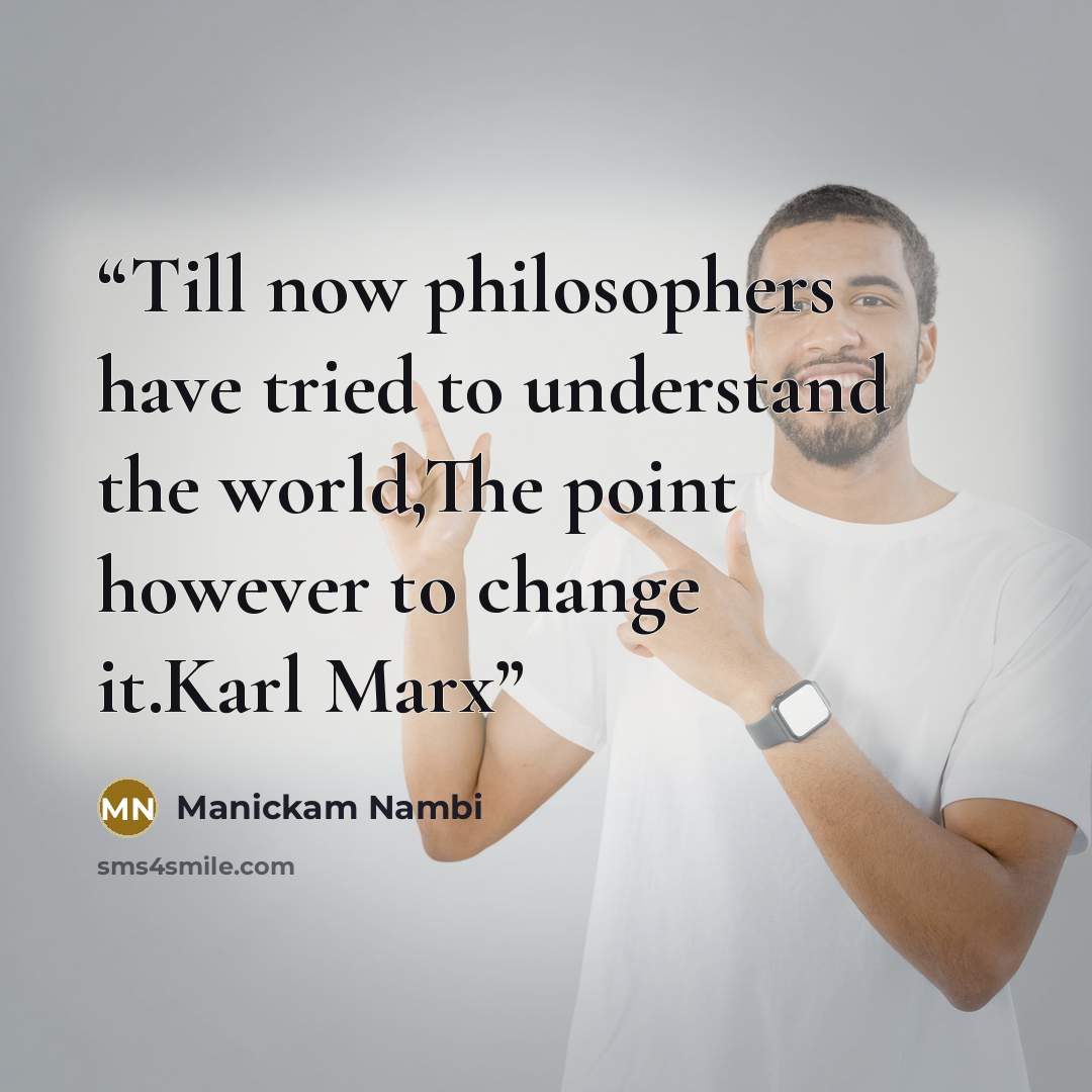 “Till now philosophers have tried to understand the world,The point however to change it.Karl Marx” quote by Manickam Nambi